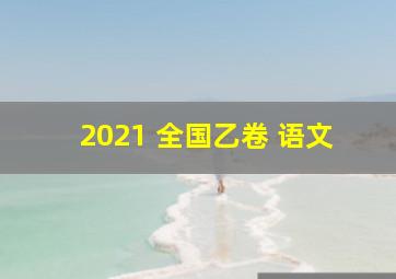 2021 全国乙卷 语文